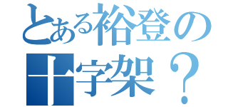 とある裕登の十字架？（）