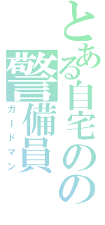 とある自宅のの警備員（ガードマン）