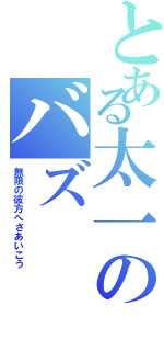 とある太一のバズ（無限の彼方へさあいこう）