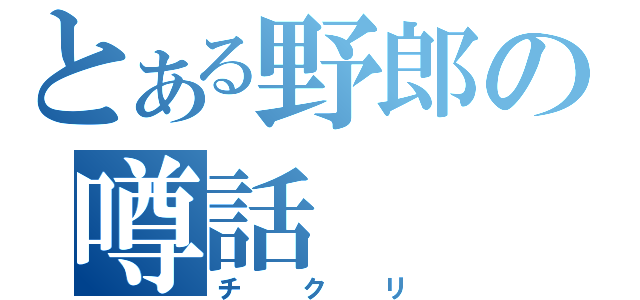 とある野郎の噂話（チクリ）