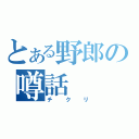 とある野郎の噂話（チクリ）