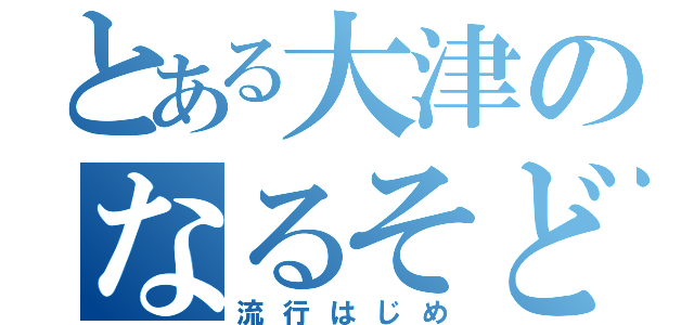 とある大津のなるそど（流行はじめ）