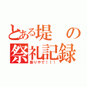 とある堤の祭礼記録（祭りやで！！！）