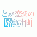 とある恋愛の始動計画（あいわ勝！！）