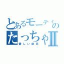 とあるモーティのたっちゃんⅡ（愛しい彼氏）