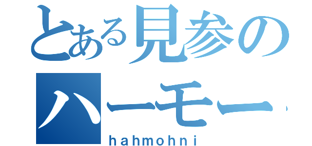 とある見参のハーモーニー'ｓ（ｈａｈｍｏｈｎｉ）