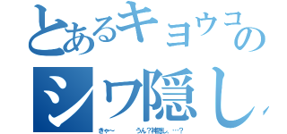 とあるキヨウコのシワ隠し（きゃ～    うん？神隠し．…？）