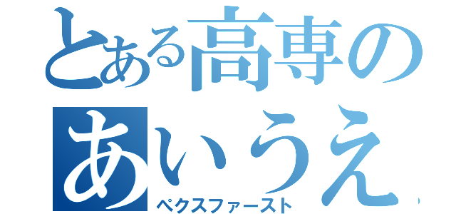 とある高専のあいうえおかきく（ぺクスファースト）