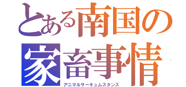 とある南国の家畜事情（アニマルサーキュムスタンス）