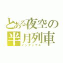 とある夜空の半月列車（インデックス）