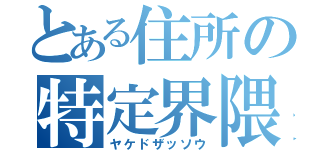 とある住所の特定界隈（ヤケドザッソウ）