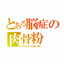 とある脳症の肉骨粉（英で処分に困った毒を輸入し食品に）