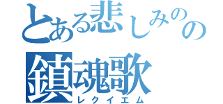 とある悲しみのの鎮魂歌（レクイエム）