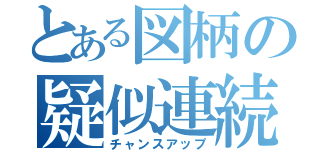 とある図柄の疑似連続予告（チャンスアップ）