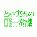 とある実況の唯一常識（えおえお）