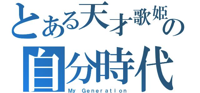 とある天才歌姫の自分時代（Ｍｙ Ｇｅｎｅｒａｔｉｏｎ）