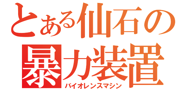 とある仙石の暴力装置（バイオレンスマシン）