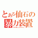 とある仙石の暴力装置（バイオレンスマシン）