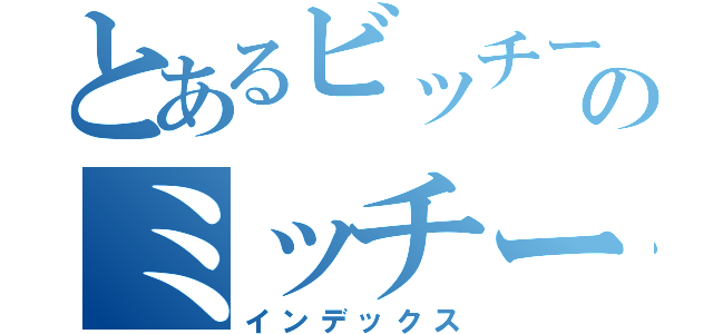 とあるビッチーのミッチー（インデックス）