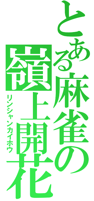 とある麻雀の嶺上開花（リンシャンカイホウ）