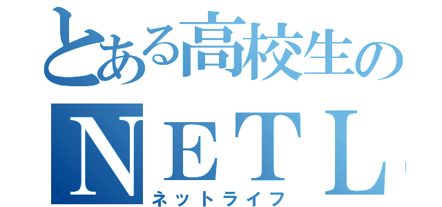 とある高校生のＮＥＴＬＩＦＥ（ネットライフ）