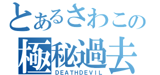 とあるさわこの極秘過去（ＤＥＡＴＨＤＥＶＩＬ）