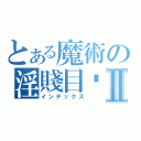 とある魔術の淫賤目錄Ⅱ（インデックス）