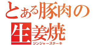 とある豚肉の生姜焼（ジンジャーステーキ）