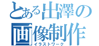 とある出澤の画像制作（イラストワーク）