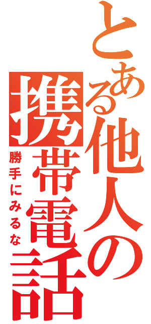 とある他人の携帯電話（勝手にみるな）