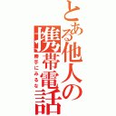 とある他人の携帯電話（勝手にみるな）