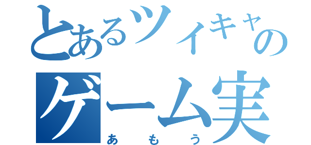 とあるツイキャスのゲーム実況主（あもう）