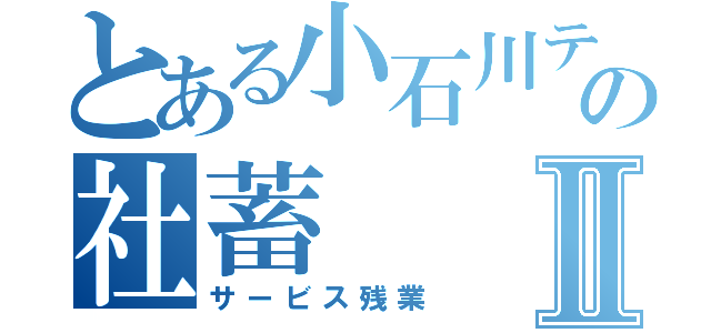 とある小石川テラスの社蓄Ⅱ（サービス残業）