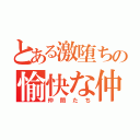 とある激堕ちの愉快な仲間（仲間たち）