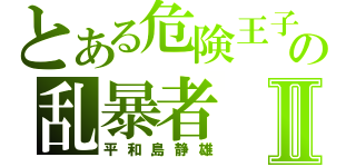 とある危険王子の乱暴者Ⅱ（平和島静雄）