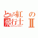 とある紅の飛行士Ⅱ（江下りょうすけ！）