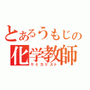 とあるうもじの化学教師（ケミカリスト）