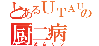 とあるＵＴＡＵの厨二病（波音リツ）