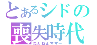 とあるシドの喪失時代（ねぇねぇママー）