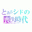 とあるシドの喪失時代（ねぇねぇママー）