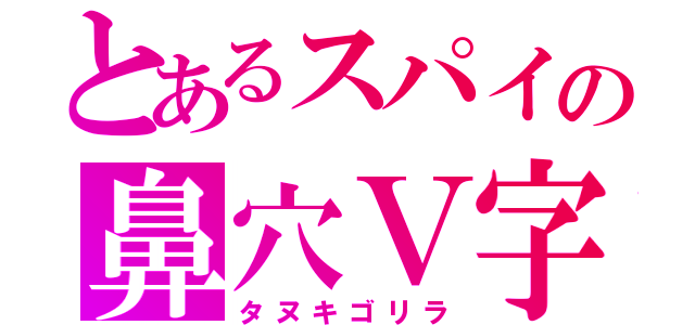 とあるスパイの鼻穴Ｖ字（タヌキゴリラ）