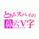 とあるスパイの鼻穴Ｖ字（タヌキゴリラ）