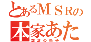 とあるＭＳＲの本家あたる（部活の弟子）