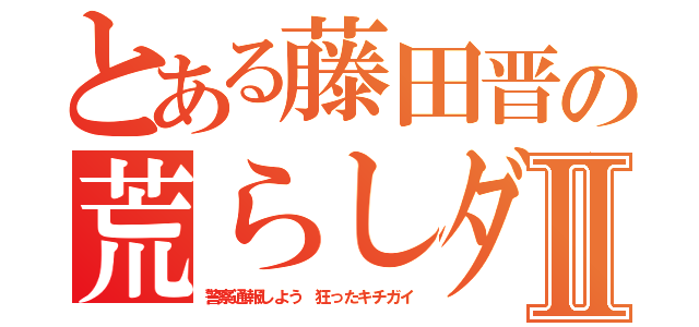 とある藤田晋の荒らしダメーバⅡ（警察通報しよう 狂ったキチガイ）