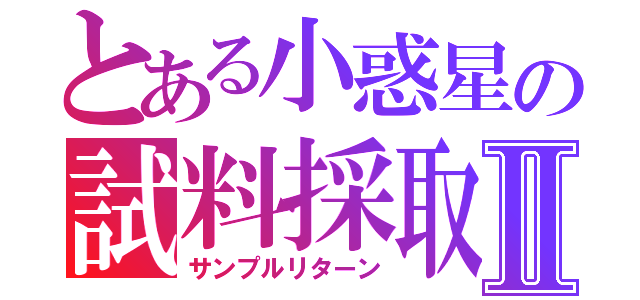 とある小惑星の試料採取Ⅱ（サンプルリターン）