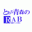 とある青森のＲＡＢ（深夜アニメが多い）