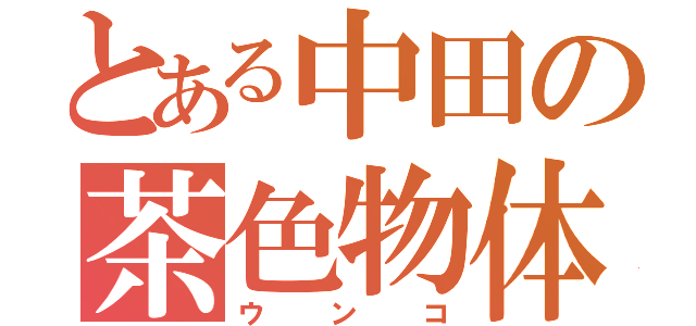 とある中田の茶色物体（ウンコ）