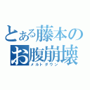 とある藤本のお腹崩壊（メルトダウン）