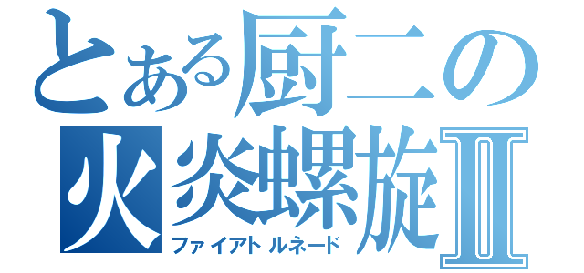 とある厨二の火炎螺旋Ⅱ（ファイアトルネード）