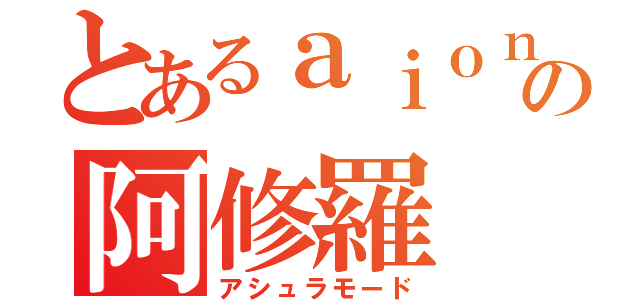 とあるａｉｏｎの阿修羅（アシュラモード）